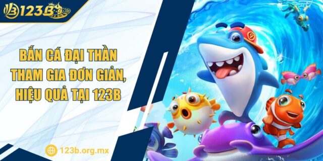 Bắn Cá Đại Thần Tham Gia Đơn Giản, Hiệu Quả Tại 123B