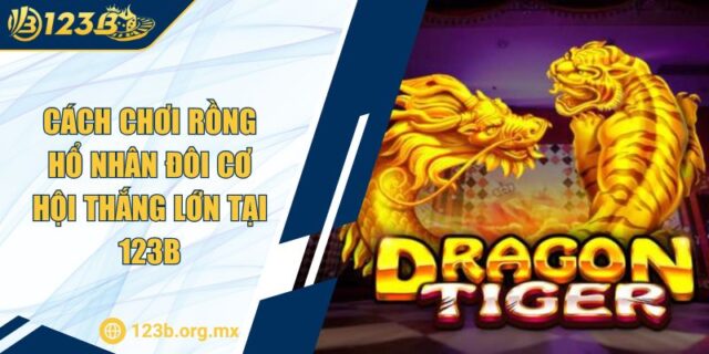 Cách chơi rồng hổ Nhân Đôi Cơ Hội Thắng Lớn Tại 123B