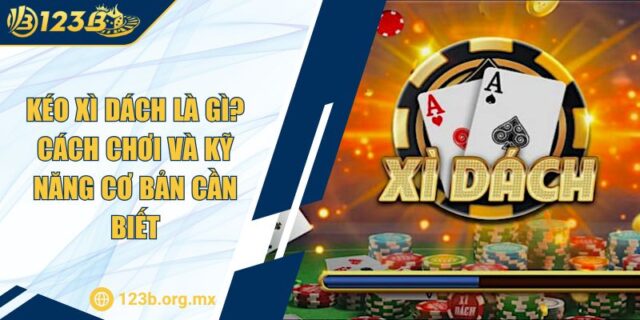 Kéo Xì Dách Là Gì? Cách Chơi Và Kỹ Năng Cơ Bản Cần Biết